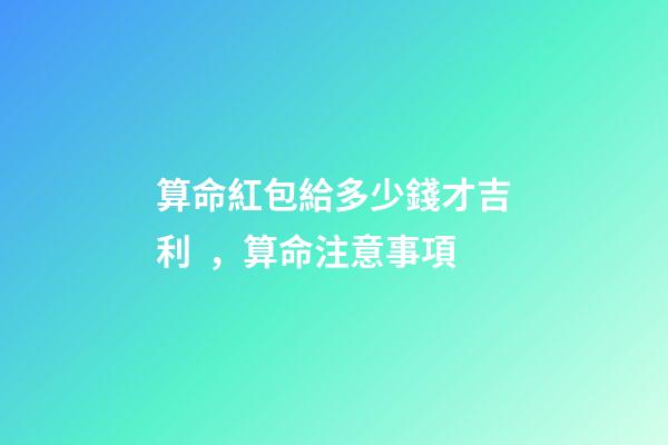 算命紅包給多少錢才吉利，算命注意事項